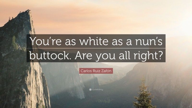 Carlos Ruiz Zafón Quote: “You’re as white as a nun’s buttock. Are you all right?”