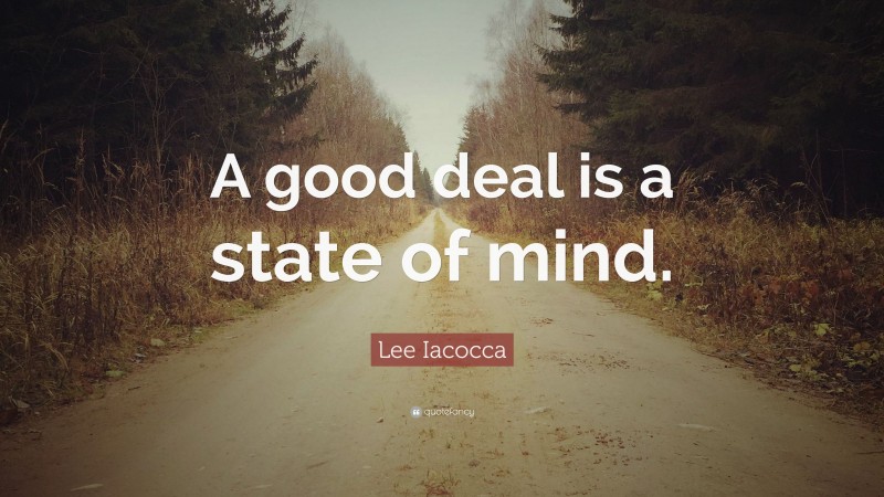Lee Iacocca Quote: “A good deal is a state of mind.”