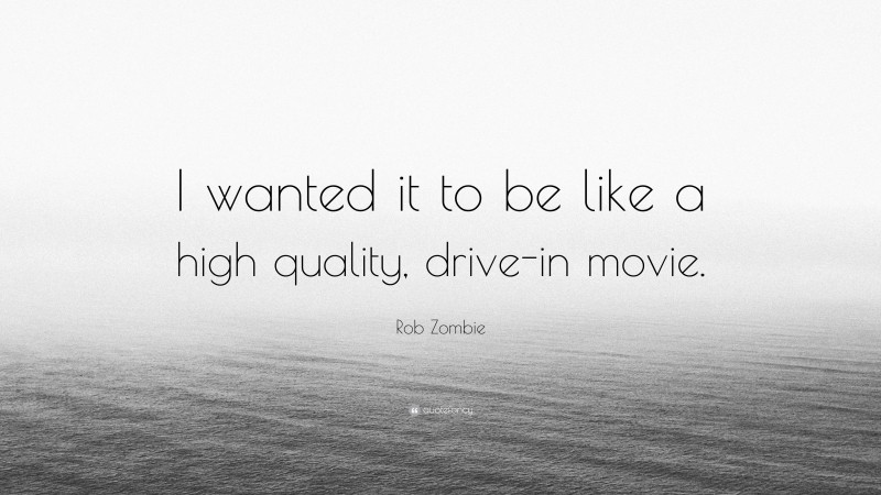 Rob Zombie Quote: “I wanted it to be like a high quality, drive-in movie.”