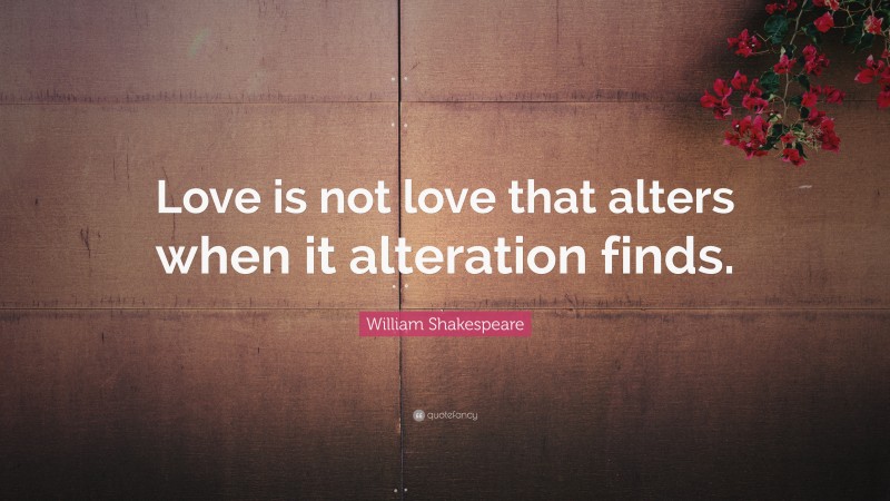 William Shakespeare Quote: “Love is not love that alters when it alteration finds.”