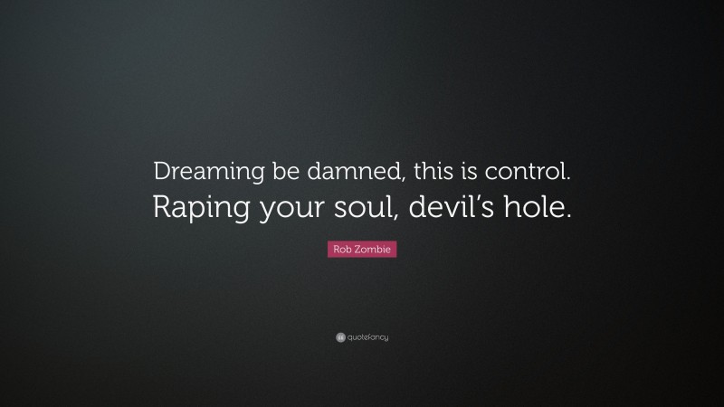 Rob Zombie Quote: “Dreaming be damned, this is control. Raping your soul, devil’s hole.”