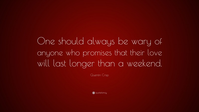 Quentin Crisp Quote: “One should always be wary of anyone who promises that their love will last longer than a weekend.”