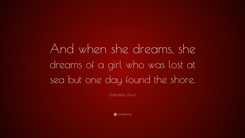 Gabrielle Zevin Quote: “And when she dreams, she dreams of a girl who was lost at sea but one day found the shore.”
