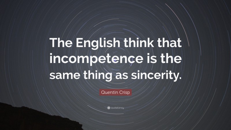 Quentin Crisp Quote: “The English think that incompetence is the same thing as sincerity.”