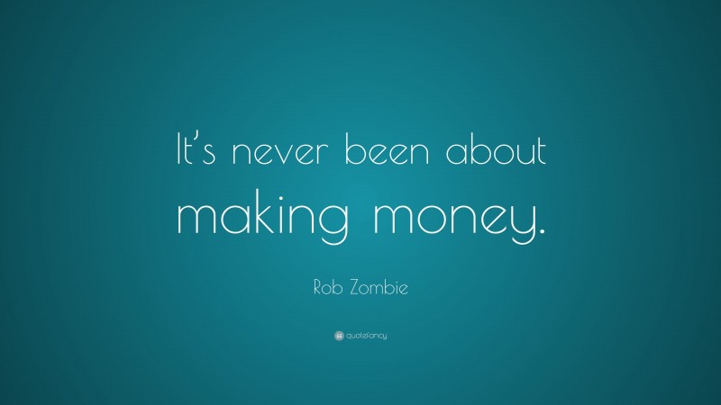 Rob Zombie Quote: “It’s never been about making money.”