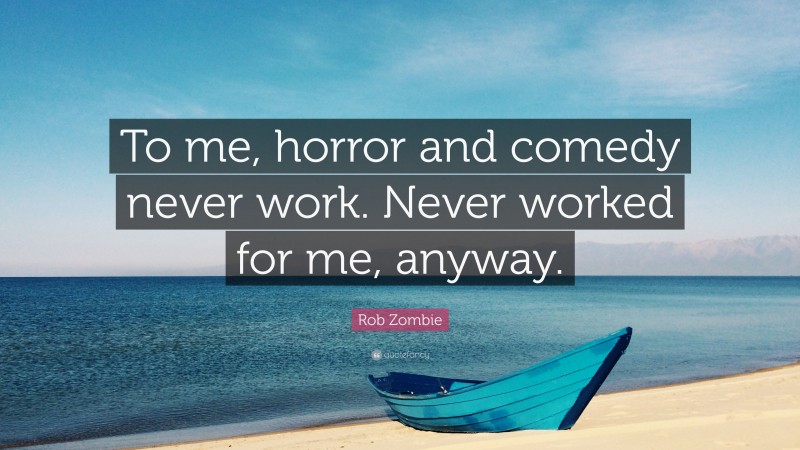 Rob Zombie Quote: “To me, horror and comedy never work. Never worked for me, anyway.”