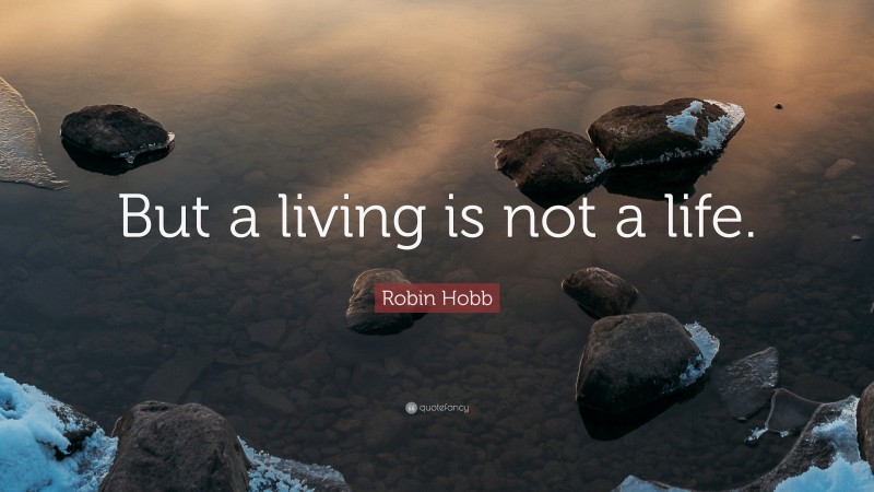 Robin Hobb Quote: “But a living is not a life.”