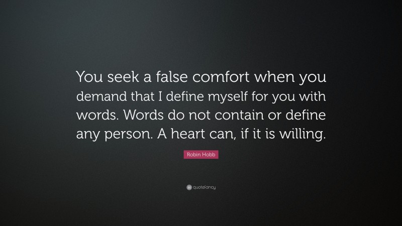 Robin Hobb Quote: “You seek a false comfort when you demand that I define myself for you with words. Words do not contain or define any person. A heart can, if it is willing.”