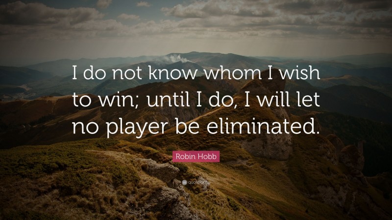 Robin Hobb Quote: “I do not know whom I wish to win; until I do, I will let no player be eliminated.”