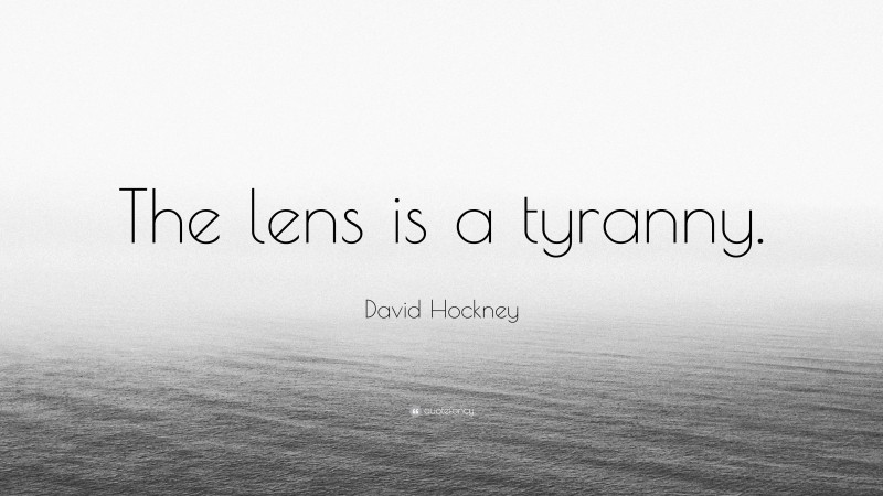 David Hockney Quote: “The lens is a tyranny.”