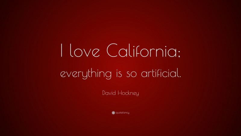 David Hockney Quote: “I love California; everything is so artificial.”
