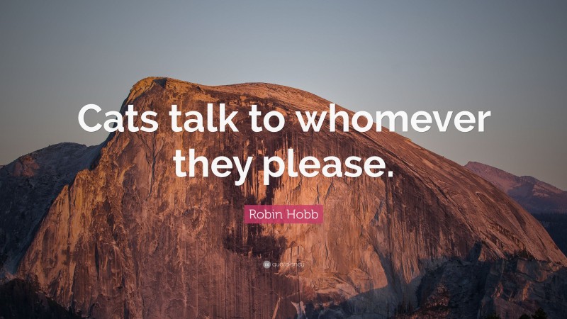 Robin Hobb Quote: “Cats talk to whomever they please.”