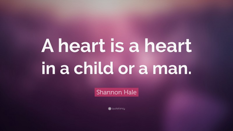 Shannon Hale Quote: “A heart is a heart in a child or a man.”