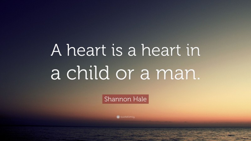 Shannon Hale Quote: “A heart is a heart in a child or a man.”