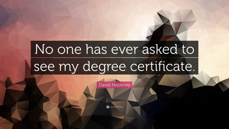 David Hockney Quote: “No one has ever asked to see my degree certificate.”