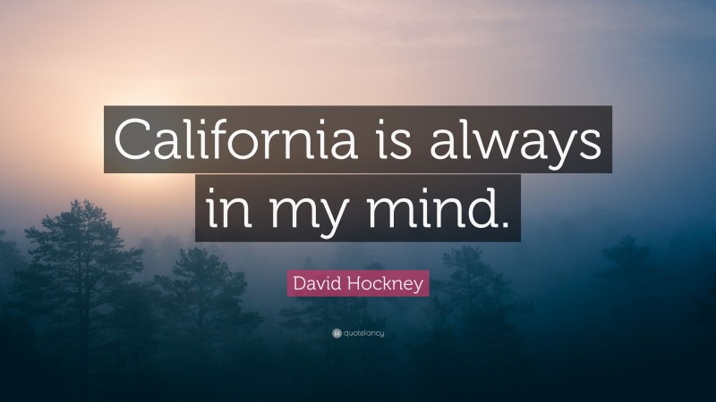 David Hockney Quote: “California is always in my mind.”