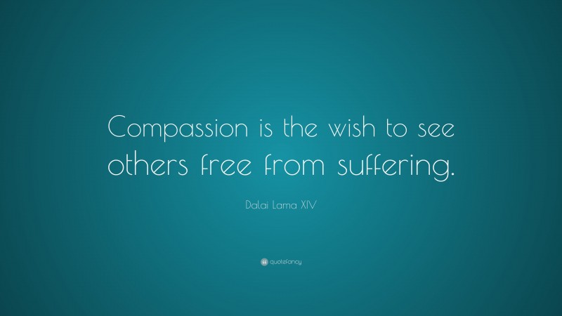 Dalai Lama XIV Quote: “Compassion is the wish to see others free from ...