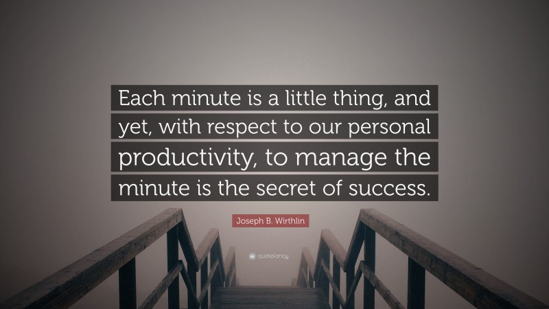 Joseph B. Wirthlin Quote: “Each minute is a little thing, and yet, with respect to our personal productivity, to manage the minute is the secret of success.”