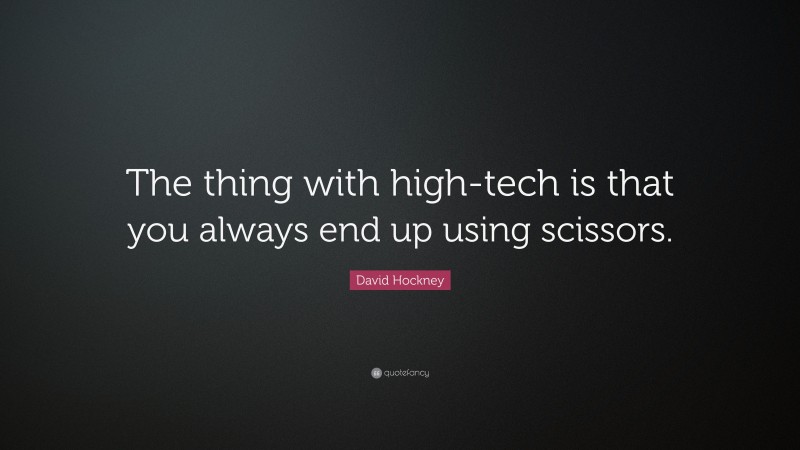 David Hockney Quote: “The thing with high-tech is that you always end up using scissors.”