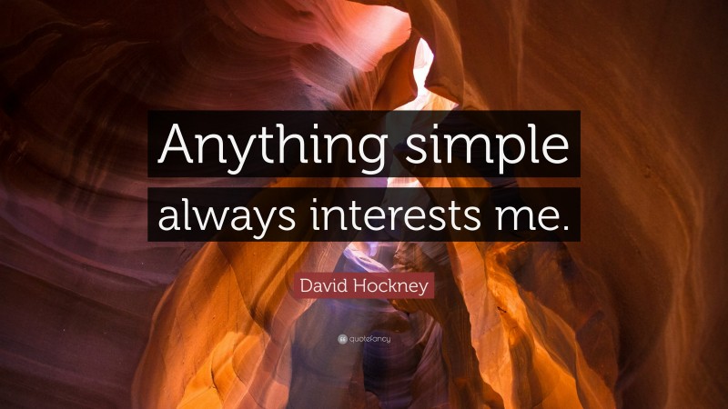 David Hockney Quote: “Anything simple always interests me.”