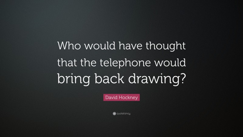 David Hockney Quote: “Who would have thought that the telephone would bring back drawing?”