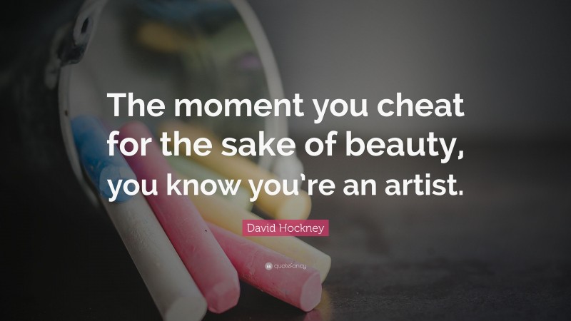 David Hockney Quote: “The moment you cheat for the sake of beauty, you know you’re an artist.”