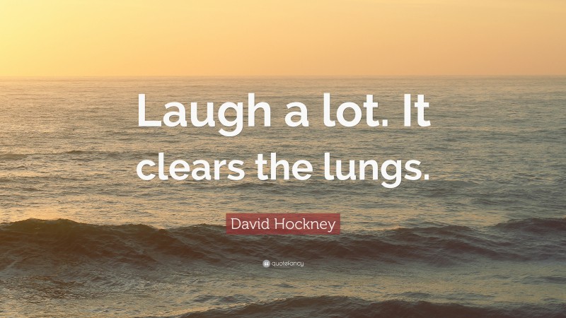 David Hockney Quote: “Laugh a lot. It clears the lungs.”