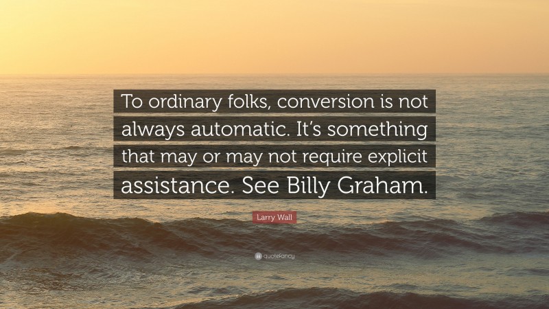 Larry Wall Quote: “To ordinary folks, conversion is not always automatic. It’s something that may or may not require explicit assistance. See Billy Graham.”