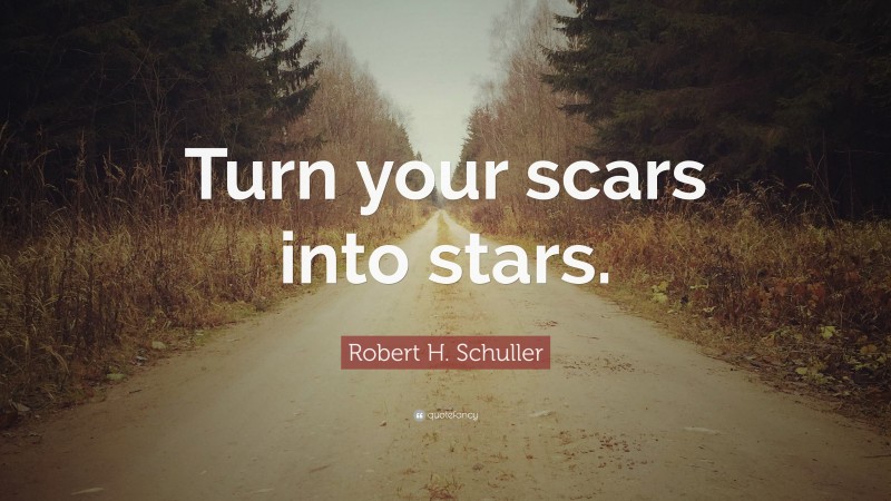 Robert H. Schuller Quote: “Turn your scars into stars.”