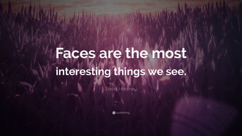 David Hockney Quote: “Faces are the most interesting things we see.”