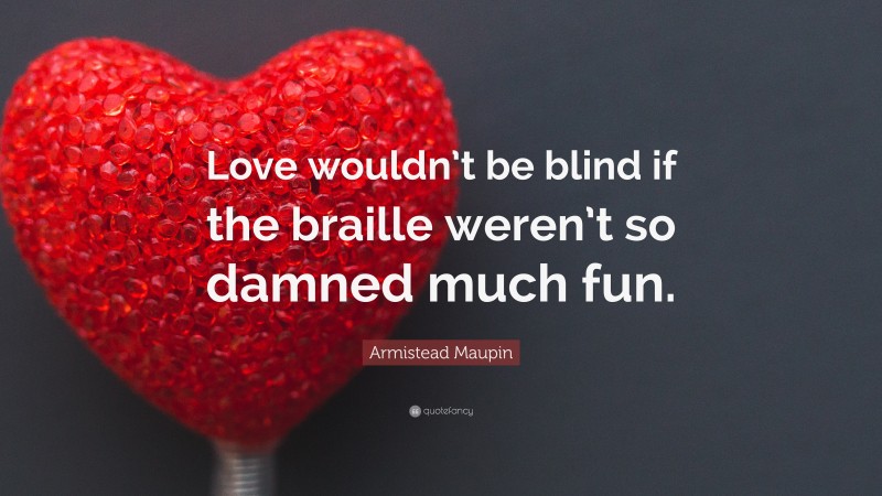 Armistead Maupin Quote: “Love wouldn’t be blind if the braille weren’t so damned much fun.”