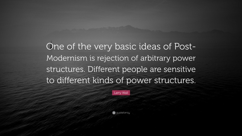 Larry Wall Quote: “One of the very basic ideas of Post-Modernism is rejection of arbitrary power structures. Different people are sensitive to different kinds of power structures.”