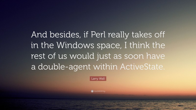 Larry Wall Quote: “And besides, if Perl really takes off in the Windows space, I think the rest of us would just as soon have a double-agent within ActiveState.”