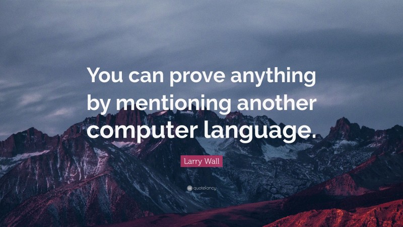Larry Wall Quote: “You can prove anything by mentioning another computer language.”