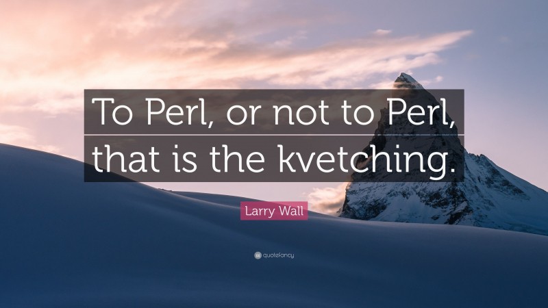 Larry Wall Quote: “To Perl, or not to Perl, that is the kvetching.”