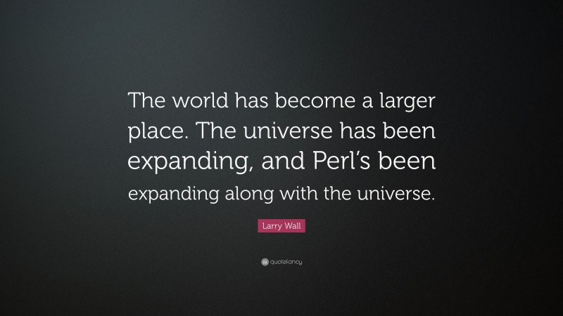 Larry Wall Quote: “The world has become a larger place. The universe has been expanding, and Perl’s been expanding along with the universe.”