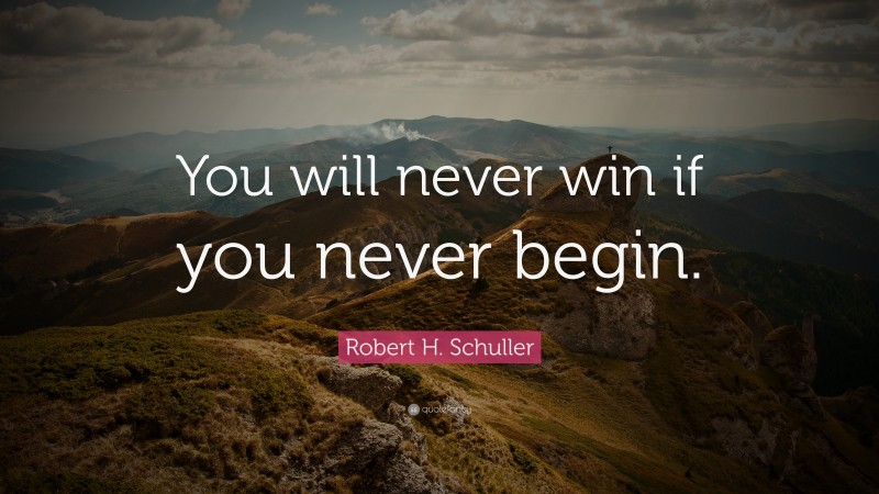 Robert H. Schuller Quote: “You will never win if you never begin.”