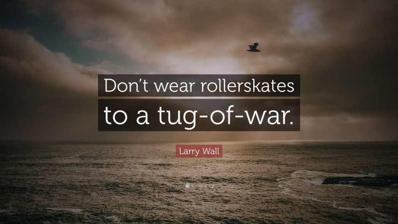 Larry Wall Quote: “Don’t wear rollerskates to a tug-of-war.”