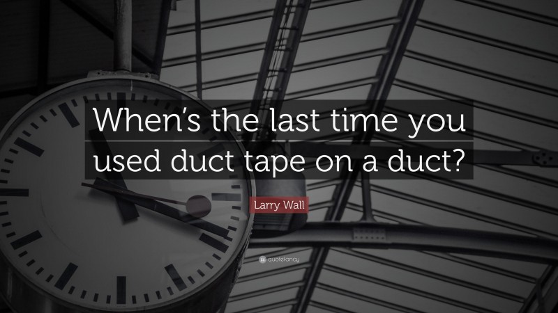 Larry Wall Quote: “When’s the last time you used duct tape on a duct?”