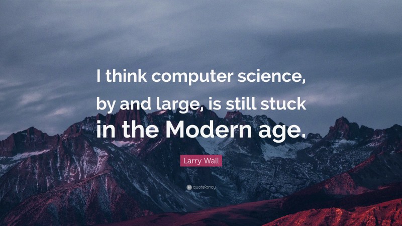 Larry Wall Quote: “I think computer science, by and large, is still stuck in the Modern age.”