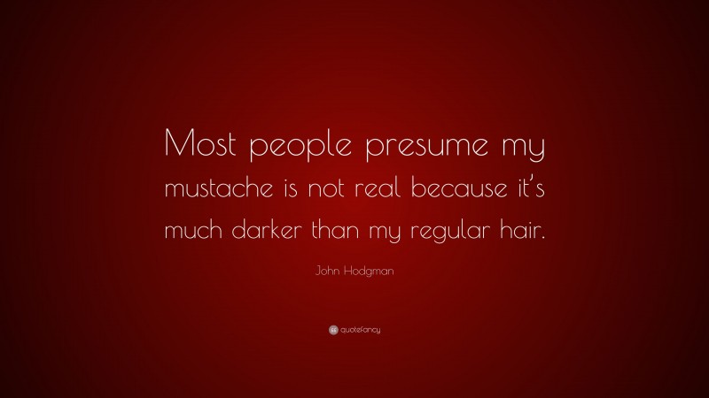 John Hodgman Quote: “Most people presume my mustache is not real because it’s much darker than my regular hair.”