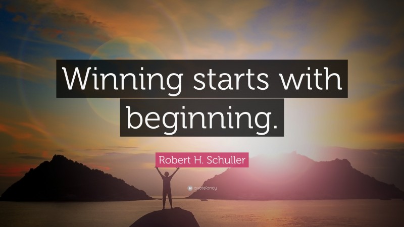 Robert H. Schuller Quote: “Winning starts with beginning.”