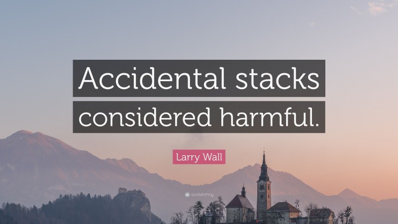 Larry Wall Quote: “Accidental stacks considered harmful.”