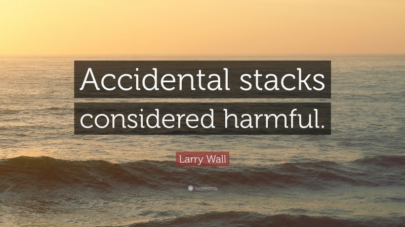 Larry Wall Quote: “Accidental stacks considered harmful.”