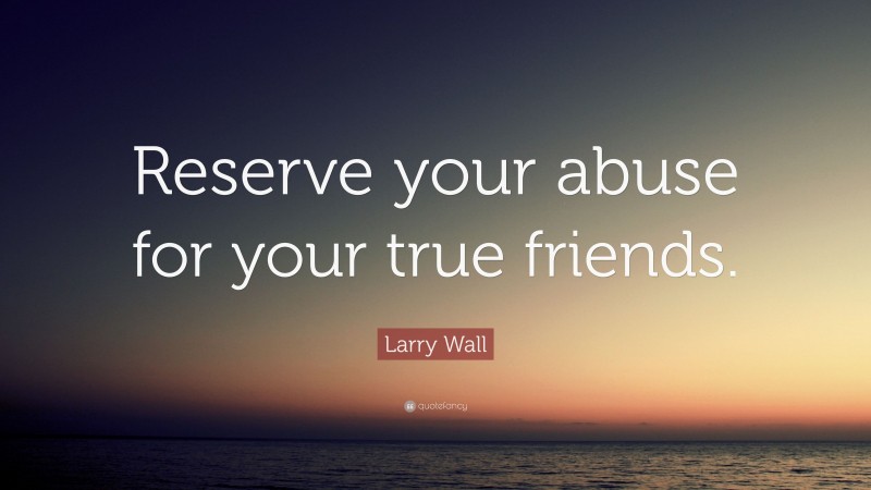 Larry Wall Quote: “Reserve your abuse for your true friends.”