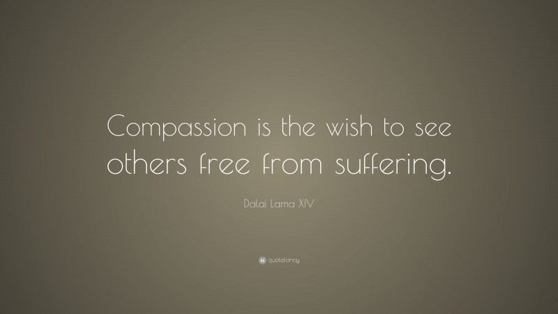 Dalai Lama XIV Quote: “Compassion is the wish to see others free from ...