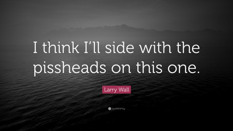 Larry Wall Quote: “I think I’ll side with the pissheads on this one.”