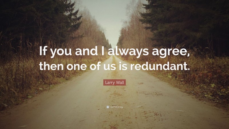 Larry Wall Quote: “If you and I always agree, then one of us is redundant.”