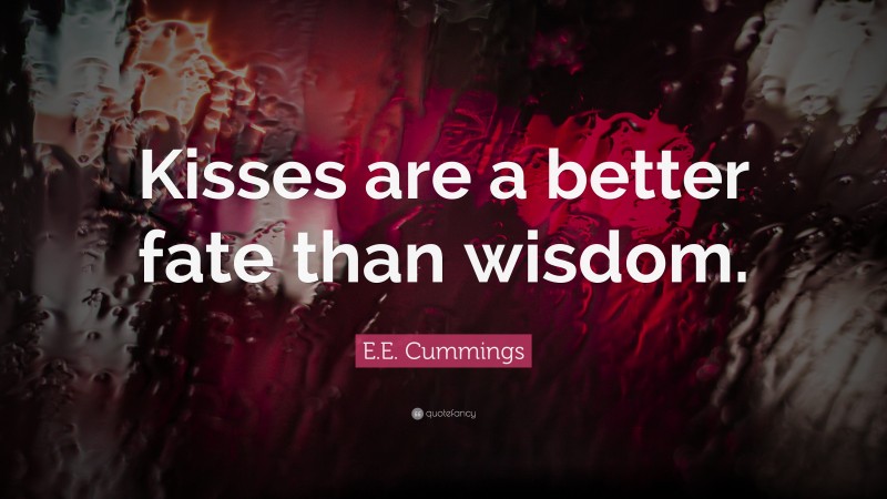 E.E. Cummings Quote: “Kisses are a better fate than wisdom.”