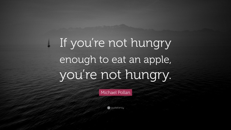 Michael Pollan Quote: “If you’re not hungry enough to eat an apple, you’re not hungry.”